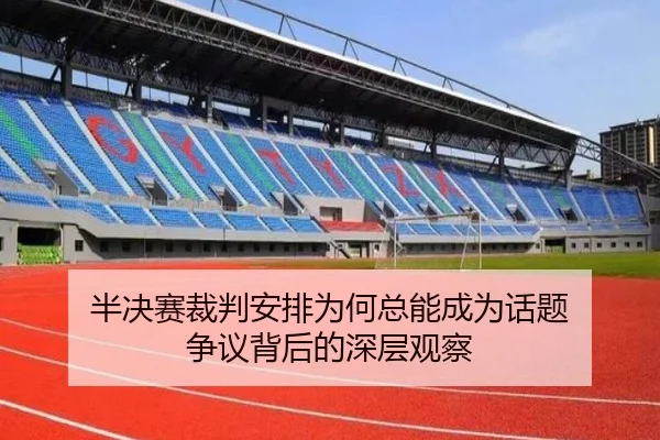 半决赛裁判安排为何总能成为话题 争议背后的深层观察